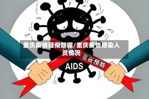 重庆疫情疑似数据/重庆疫情感染人员情况