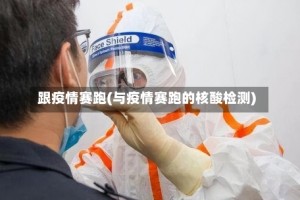 跟疫情赛跑(与疫情赛跑的核酸检测)