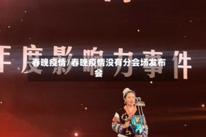 春晚疫情/春晚疫情没有分会场发布会
