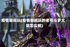 疫情期间玩(疫情期间玩的老号斗罗大陆怎么找)