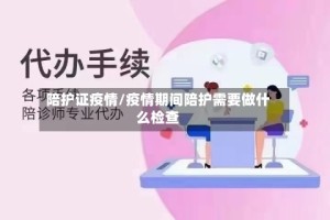 陪护证疫情/疫情期间陪护需要做什么检查