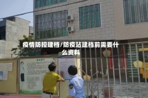 疫情防控建档/防疫站建档前需要什么资料