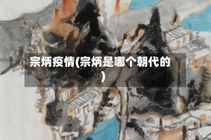 宗炳疫情(宗炳是哪个朝代的)
