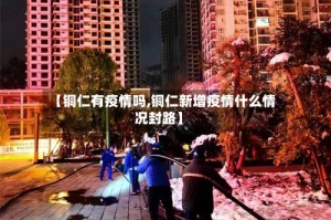 【铜仁有疫情吗,铜仁新增疫情什么情况封路】