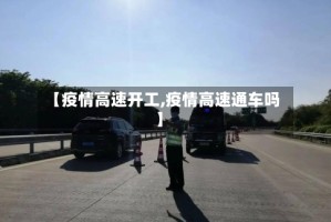 【疫情高速开工,疫情高速通车吗】