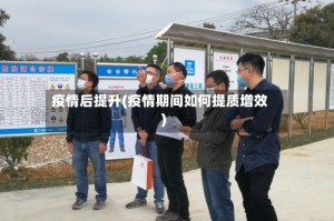 疫情后提升(疫情期间如何提质增效)