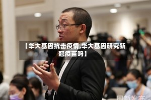 【华大基因抗击疫情,华大基因研究新冠疫苗吗】