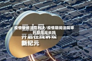 疫情期间法院判决/疫情期间法院审判期限延长吗