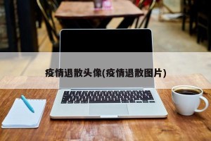 疫情退散头像(疫情退散图片)