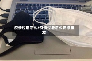 疫情过后怎么/疫情过后怎么安慰朋友