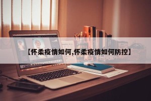【怀柔疫情如何,怀柔疫情如何防控】