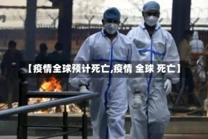 【疫情全球预计死亡,疫情 全球 死亡】