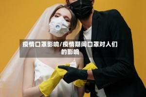 疫情口罩影响/疫情期间口罩对人们的影响