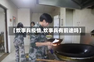 【炊事兵疫情,炊事兵有前途吗】