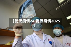 【武汉疫情24,武汉疫情2025】