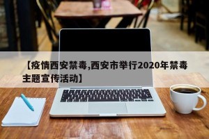 【疫情西安禁毒,西安市举行2020年禁毒主题宣传活动】
