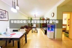 宇翔园疫情/天津宇翔园属于哪个街道