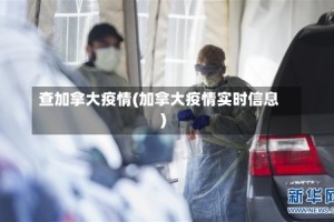 查加拿大疫情(加拿大疫情实时信息)