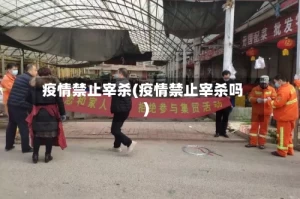 疫情禁止宰杀(疫情禁止宰杀吗)