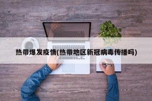 热带爆发疫情(热带地区新冠病毒传播吗)