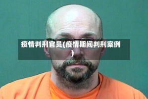 疫情判刑官员(疫情期间判刑案例)