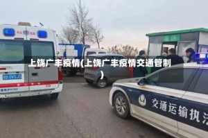 上饶广丰疫情(上饶广丰疫情交通管制)