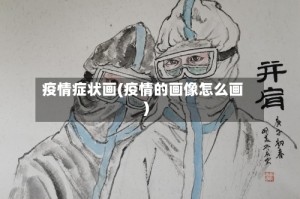 疫情症状画(疫情的画像怎么画)