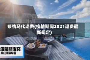 疫情马代退费(疫情期间2021退费最新规定)