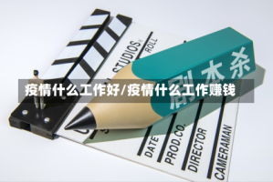 疫情什么工作好/疫情什么工作赚钱