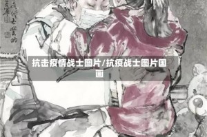 抗击疫情战士图片/抗疫战士图片国画