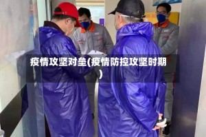 疫情攻坚对垒(疫情防控攻坚时期)