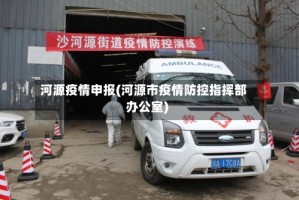 河源疫情申报(河源市疫情防控指挥部办公室)