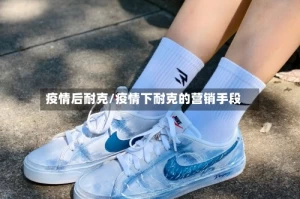 疫情后耐克/疫情下耐克的营销手段