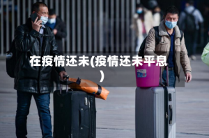 在疫情还未(疫情还未平息)