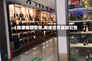 【奥康集团疫情,奥康世界最新公告】