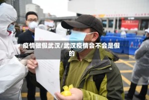 疫情做假武汉/武汉疫情会不会是假的