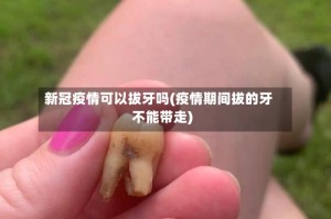 新冠疫情可以拔牙吗(疫情期间拔的牙不能带走)