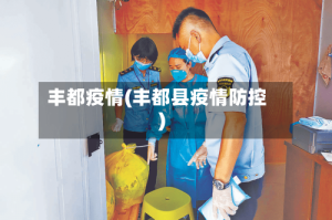 丰都疫情(丰都县疫情防控)