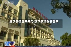 武汉疫情医院关门(武汉疫情时的医院)