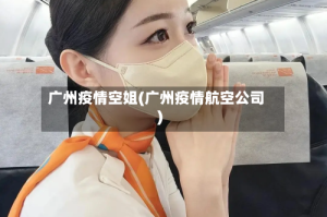 广州疫情空姐(广州疫情航空公司)