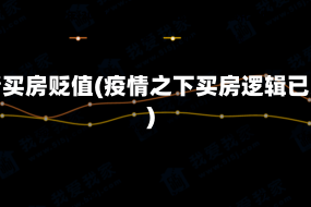 疫情买房贬值(疫情之下买房逻辑已变)