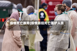 疫情死亡教育(疫情防控死亡医护人员)
