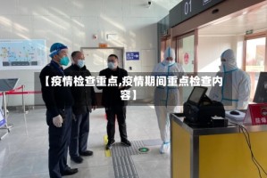 【疫情检查重点,疫情期间重点检查内容】