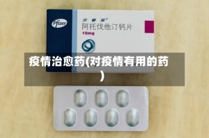 疫情治愈药(对疫情有用的药)