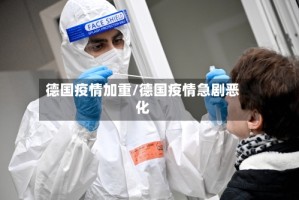 德国疫情加重/德国疫情急剧恶化