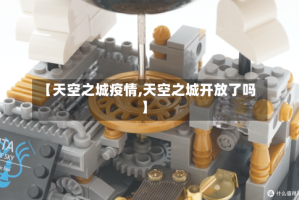 【天空之城疫情,天空之城开放了吗】