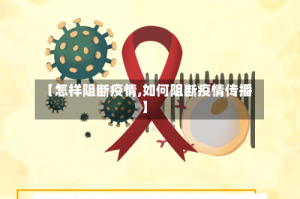 【怎样阻断疫情,如何阻断疫情传播】