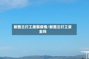 新西兰打工度假疫情/新西兰打工安全吗