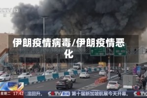 伊朗疫情病毒/伊朗疫情恶化