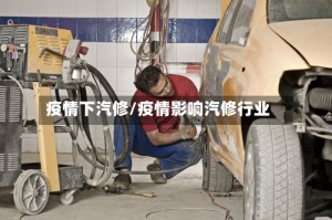疫情下汽修/疫情影响汽修行业